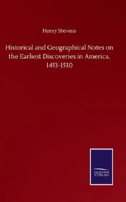 Historical and Geographical Notes on the Earliest Discoveries in America, 1453-1530 by Henry Stevens