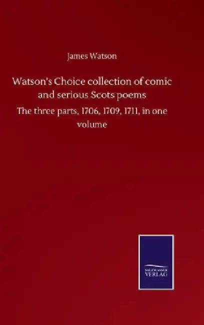 Watson's Choice collection of comic and serious Scots poems: The three parts, 1706, 1709, 1711, in one volume by James Watson