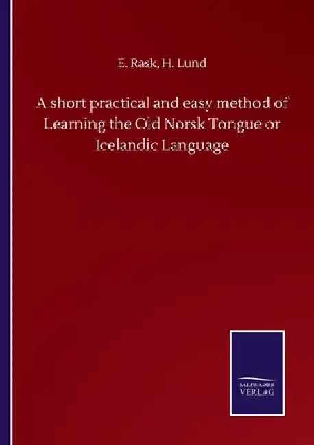 A short practical and easy method of Learning the Old Norsk Tongue or Icelandic Language by E. Lund H. Rask