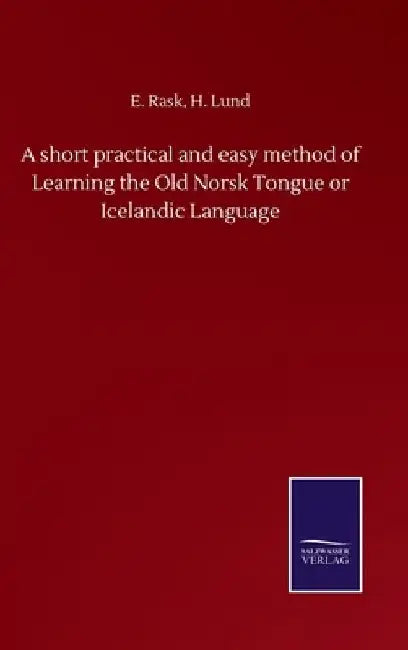 A short practical and easy method of Learning the Old Norsk Tongue or Icelandic Language by E. Lund H. Rask