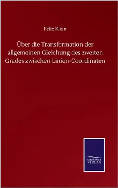 Über die Transformation der allgemeinen Gleichung des zweiten Grades zwischen Linien-Coordinaten by Klein, Felix