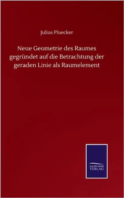 Neue Geometrie des Raumes gegründet auf die Betrachtung der geraden Linie als Raumelement by Pluecker, Julius