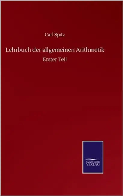 Lehrbuch der allgemeinen Arithmetik: Erster Teil by Spitz, Carl