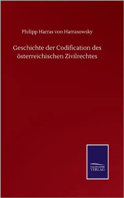 Geschichte der Codification des österreichischen Zivilrechtes by Harrasowsky, Philipp Harras Von