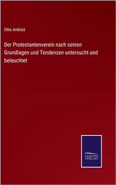 Der Protestantenverein nach seinen Grundlagen und Tendenzen untersucht und beleuchtet by Andreä, Otto