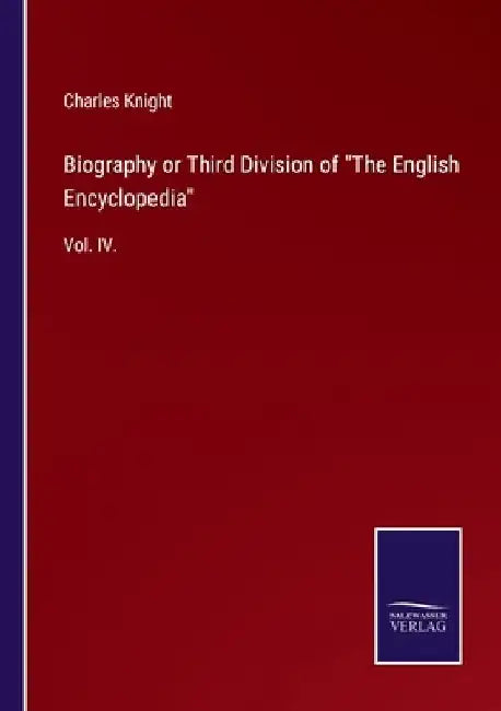 Biography or Third Division of The English Encyclopedia: Vol. IV. by Charles Knight