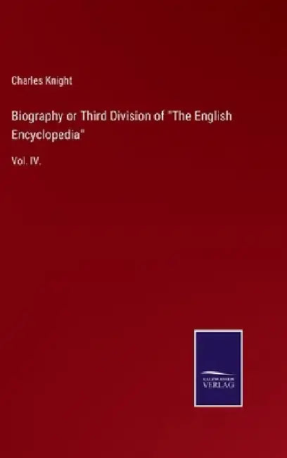 Biography or Third Division of "The English Encyclopedia": Vol. IV. by Charles Knight