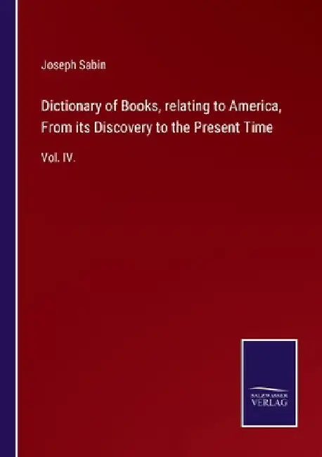 Dictionary of Books, relating to America, From its Discovery to the Present Time: Vol. IV. by Joseph Sabin