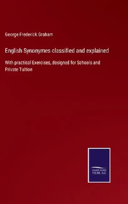 English Synonymes classified and explained: With practical Exercises, designed for Schools and Private Tuition by George Frederick Graham
