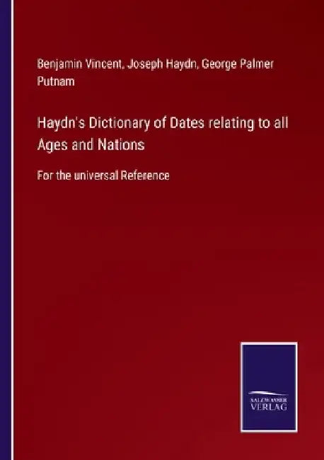 Haydn's Dictionary of Dates relating to all Ages and Nations: For the universal Reference by Benjamin Vincent