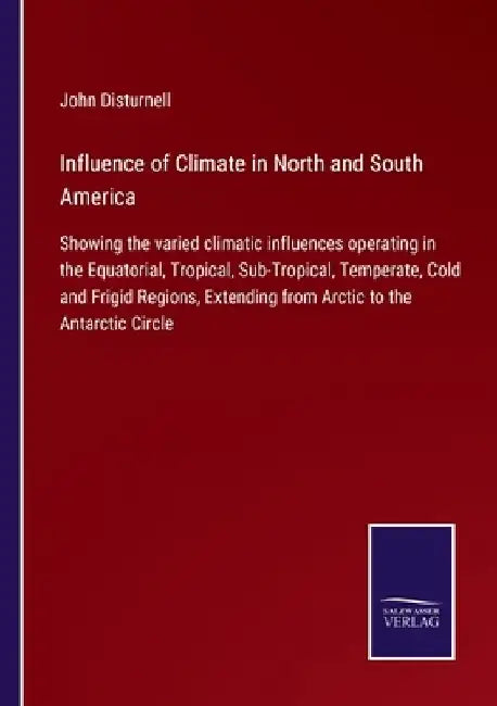 Influence of Climate in North and South America: Showing the varied climatic influences operating in the Equatorial, Tropical, Sub-Tropical, Temperate by John Disturnell