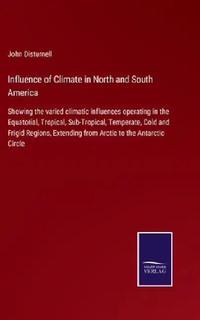 Influence of Climate in North and South America: Showing the varied climatic influences operating in the Equatorial, Tropical, Sub-Tropical, Temperate by John Disturnell