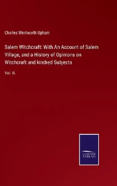 Salem Witchcraft: With An Account of Salem Village, and a History of Opinions on Witchcraft and kindred Subjects: Vol. II. by Charles Wentworth Upham