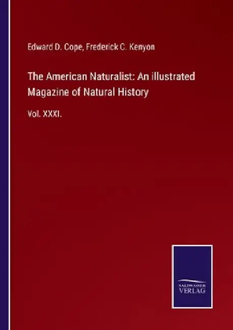 The American Naturalist: An illustrated Magazine of Natural History: Vol. XXXI. by Edward D. Cope