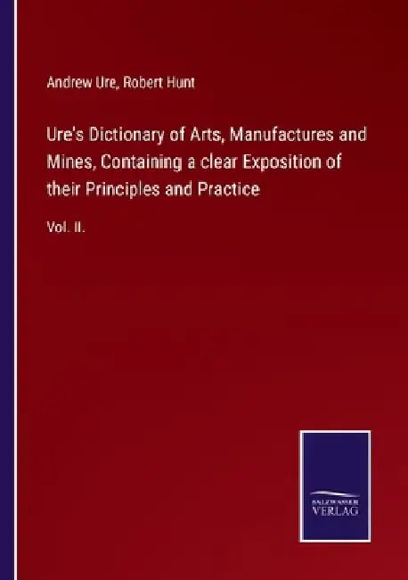 Ure's Dictionary of Arts, Manufactures and Mines, Containing a clear Exposition of their Principles and Practice: Vol. II. by Andrew Ure