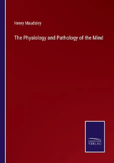 The Physiology and Pathology of the Mind by Henry Maudsley