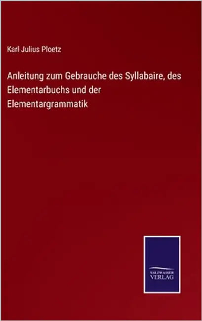 Anleitung zum Gebrauche des Syllabaire, des Elementarbuchs und der Elementargrammatik by Ploetz, Karl Julius