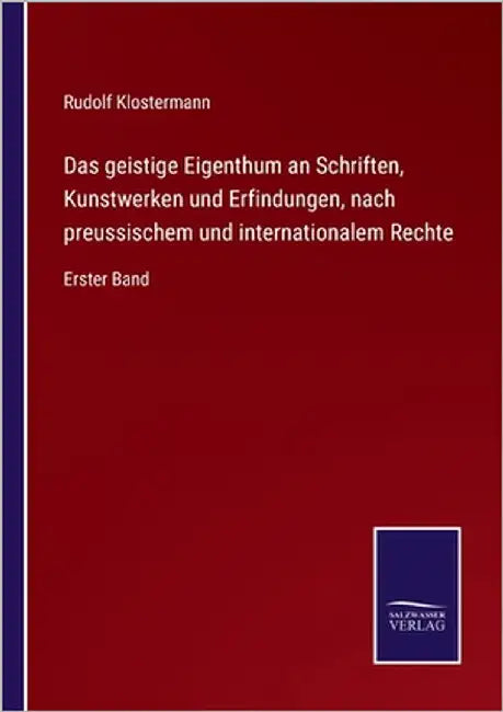 Das geistige Eigenthum an Schriften, Kunstwerken und Erfindungen, nach preussischem und internationalem Rechte: Erster Band by Klostermann, Rudolf