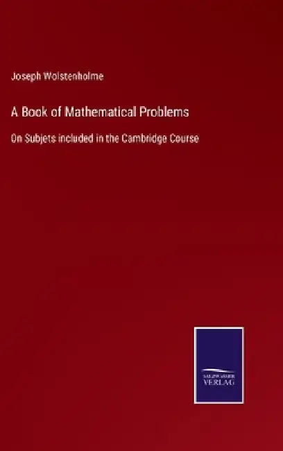 A Book of Mathematical Problems: On Subjets included in the Cambridge Course by Joseph Wolstenholme