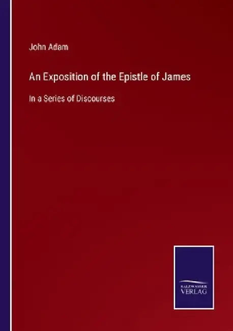 An Exposition of the Epistle of James: In a Series of Discourses by John Adam