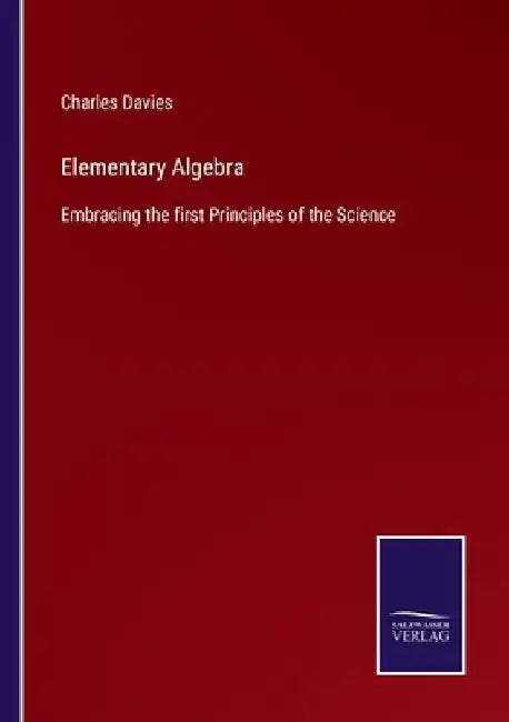 Elementary Algebra: Embracing the first Principles of the Science by Charles Davies