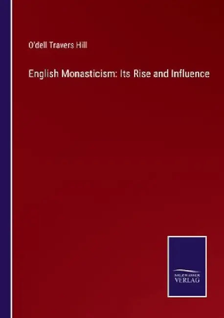 English Monasticism: Its Rise and Influence by O'Dell Travers Hill