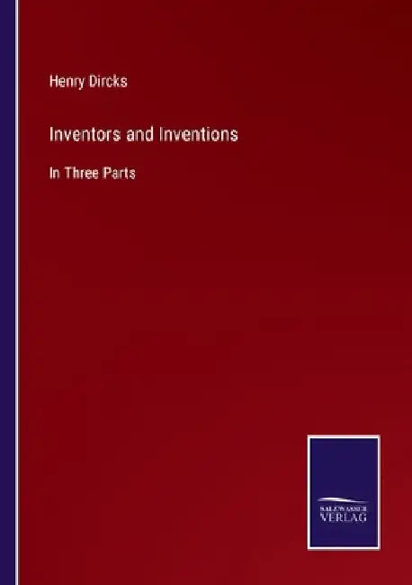 Inventors and Inventions: In Three Parts by Henry Dircks