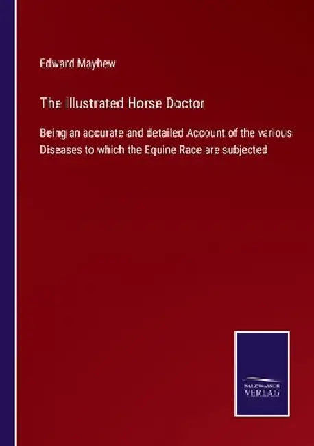 The Illustrated Horse Doctor: Being an accurate and detailed Account of the various Diseases to which the Equine Race are subjected by Edward Mayhew