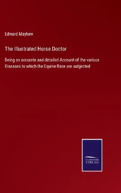 The Illustrated Horse Doctor: Being an accurate and detailed Account of the various Diseases to which the Equine Race are subjected by Edward Mayhew