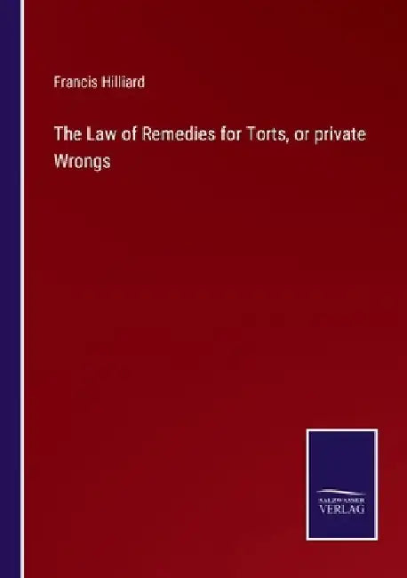 The Law of Remedies for Torts, or private Wrongs by Francis Hilliard