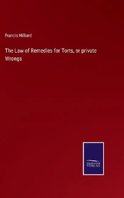 The Law of Remedies for Torts, or private Wrongs by Francis Hilliard