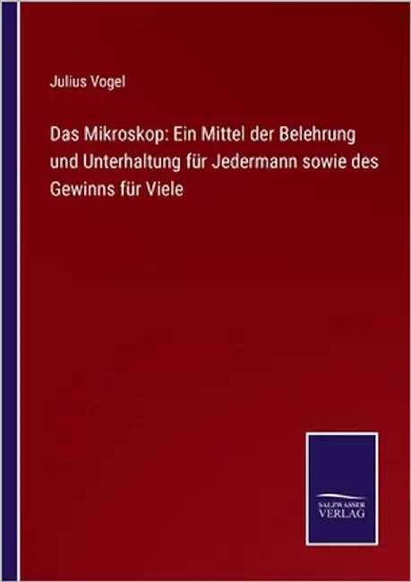 Das Mikroskop: Ein Mittel der Belehrung und Unterhaltung für Jedermann sowie des Gewinns für Viele by Vogel, Julius