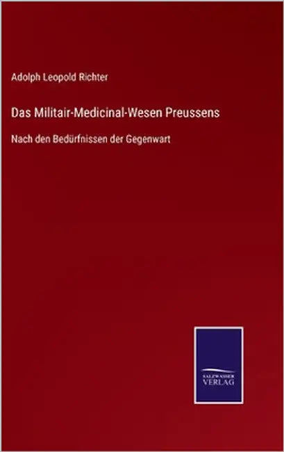 Das Militair-Medicinal-Wesen Preussens: Nach den Bedürfnissen der Gegenwart by Richter, Adolph Leopold