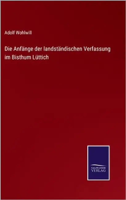 Die Anfänge der landständischen Verfassung im Bisthum Lüttich by Wohlwill, Adolf