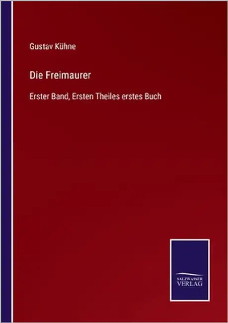 Die Freimaurer: Erster Band, Ersten Theiles erstes Buch by Kühne, Gustav