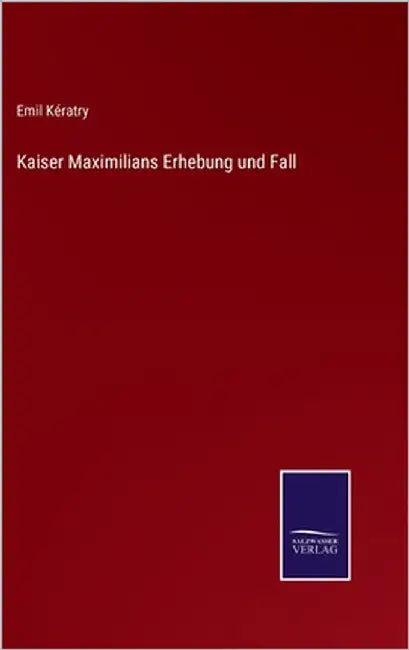 Kaiser Maximilians Erhebung und Fall by Kératry, Emil