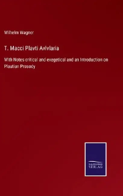 T. Macci Plavti Avlvlaria: With Notes critical and exegetical and an Introduction on Plautian Prosody by Wilhelm Wagner