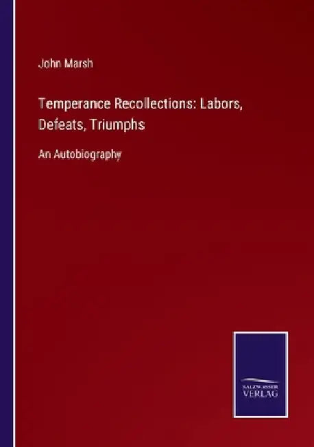 Temperance Recollections: Labors, Defeats, Triumphs: An Autobiography by John Marsh