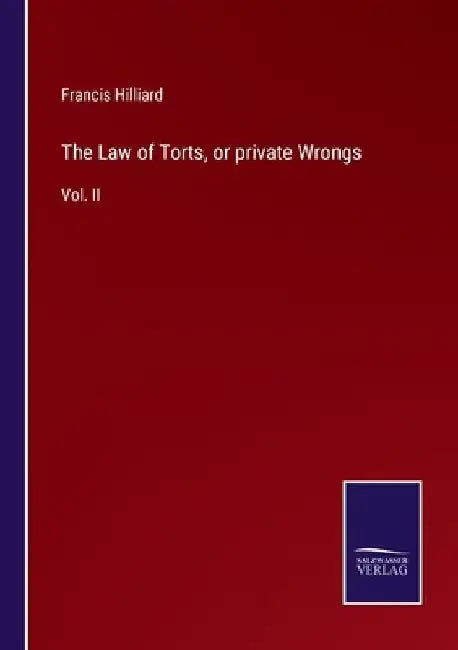 The Law of Torts, or private Wrongs: Vol. II by Francis Hilliard