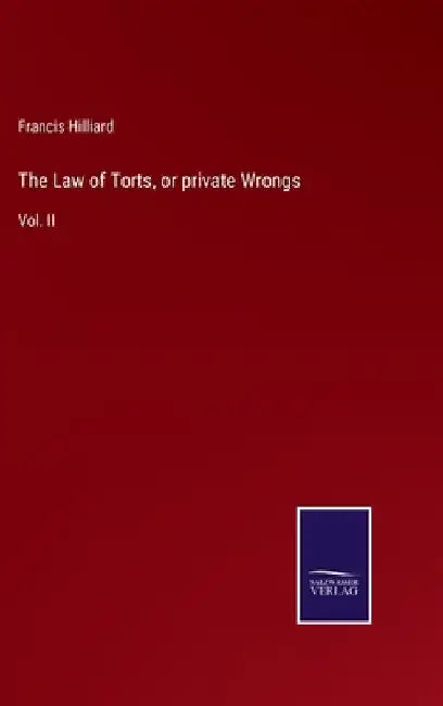 The Law of Torts, or private Wrongs: Vol. II by Francis Hilliard