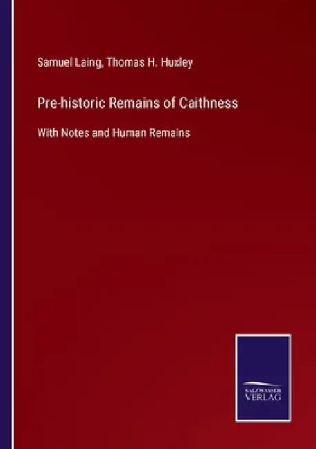 Pre-historic Remains of Caithness: With Notes and Human Remains by Samuel Laing