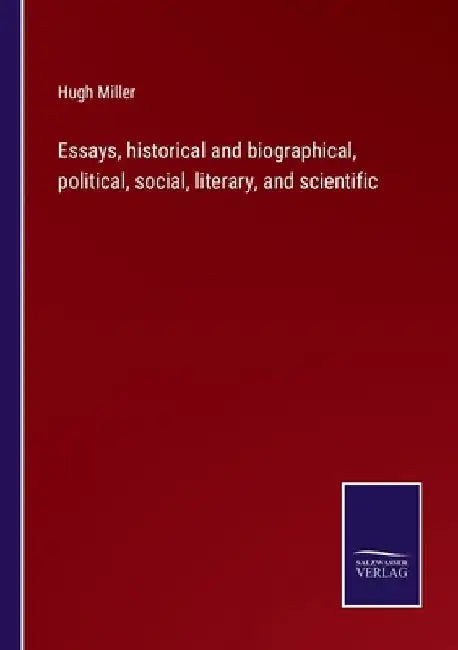 Essays, historical and biographical, political, social, literary, and scientific by Hugh Miller