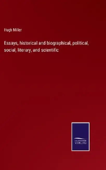 Essays, historical and biographical, political, social, literary, and scientific by Hugh Miller