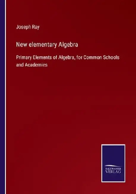 New elementary Algebra: Primary Elements of Algebra, for Common Schools and Academies by Joseph Ray