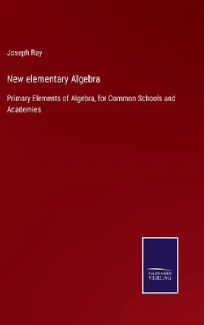 New elementary Algebra: Primary Elements of Algebra, for Common Schools and Academies by Joseph Ray