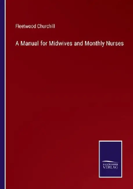 A Manual for Midwives and Monthly Nurses by Fleetwood Churchill