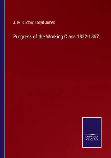 Progress of the Working Class 1832-1867 by J. M. Ludow