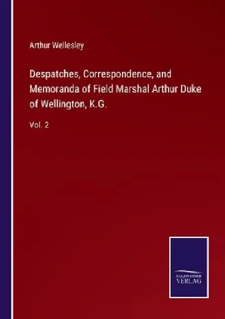 Despatches, Correspondence, and Memoranda of Field Marshal Arthur Duke of Wellington, K.G.: Vol. 2 by Arthur Wellesley