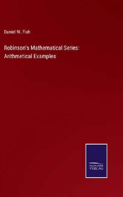 Robinson's Mathematical Series: Arithmetical Examples by Daniel W. Fish