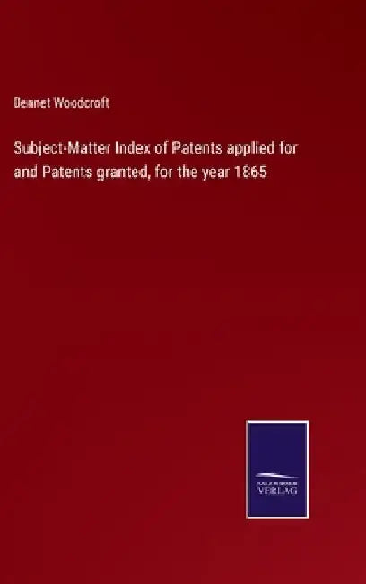 Subject-Matter Index of Patents applied for and Patents granted, for the year 1865 by Bennet Woodcroft
